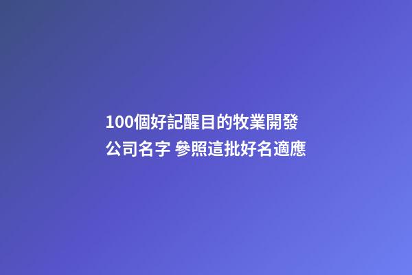 100個好記醒目的牧業開發公司名字 參照這批好名適應-第1張-公司起名-玄機派